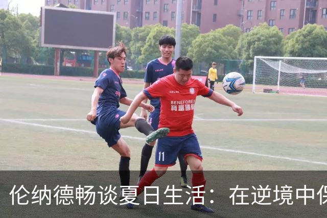 伦纳德畅谈夏日生活：在逆境中保持自我与享受